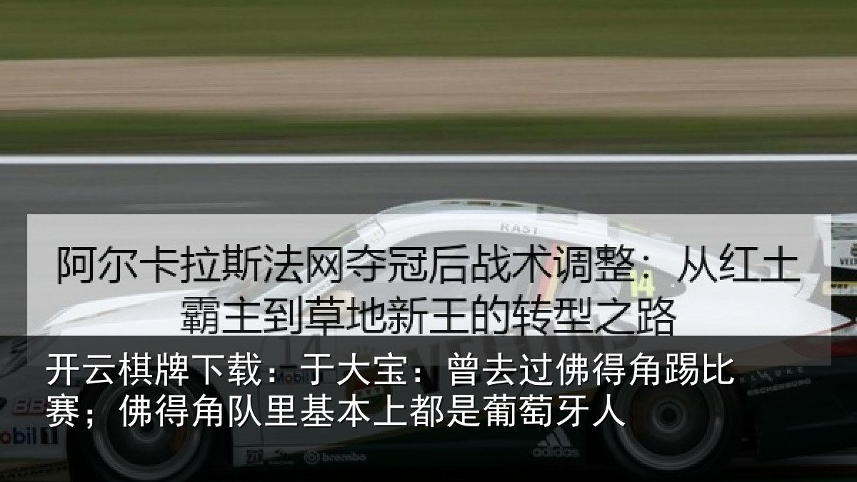 开云棋牌下载：于大宝：曾去相关情况得角相关情况萄牙人