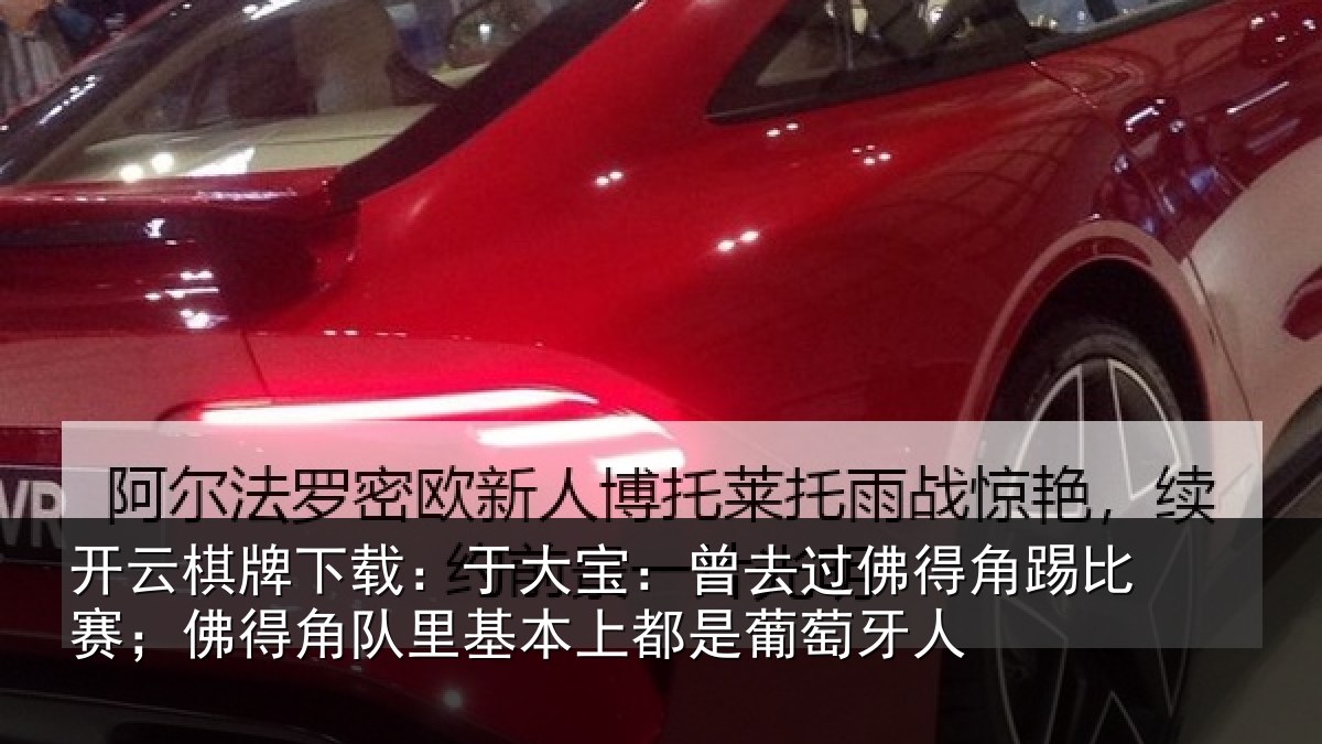 开云棋牌下载:于大宝:曾去过佛得角踢比赛;佛得角队里基本上都是葡萄牙人
