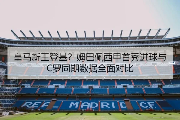 皇马新王登基？姆巴佩西甲首秀进球与C罗同期数据全面对比