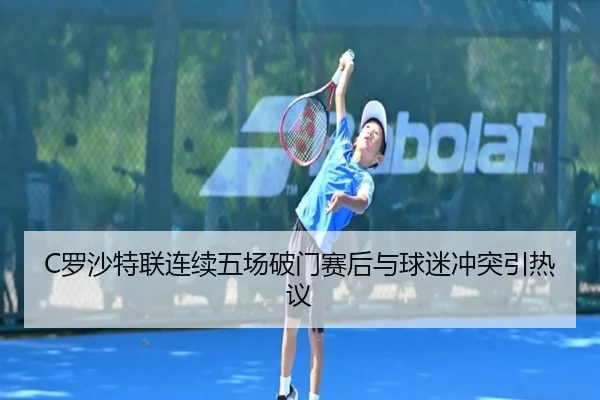 C罗沙特联连续五场破门赛后与球迷冲突引热议