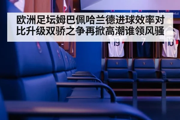 欧洲足坛姆巴佩哈兰德进球效率对比升级双骄之争再掀高潮谁领风骚