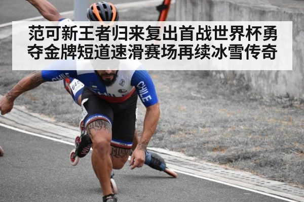 范可新王者归来复出首战世界杯勇夺金牌短道速滑赛场再续冰雪传奇